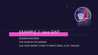 BUSINESS BACKEND
FIVE YEARS IN THE MAKING
OLD CODE DOESN'T STINK? IT MIGHT SMELL A LOT, THOUGH.
EXAMPLE 2: Java GWT
 