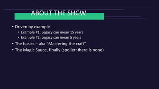 ABOUT THE SHOW
• Driven by example
• Example #1: Legacy can mean 15 years
• Example #2: Legacy can mean 5 years
• The basics – aka "Mastering the craft"
• The Magic Sauce, finally (spoiler: there is none)
 