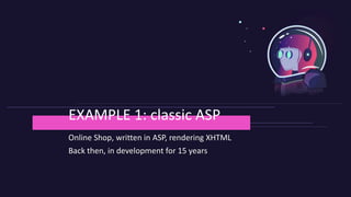 Online Shop, written in ASP, rendering XHTML
Back then, in development for 15 years
EXAMPLE 1: classic ASP
 