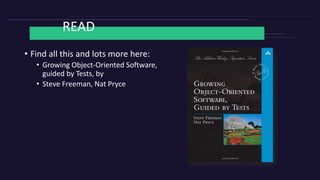 READ
• Find all this and lots more here:
• Growing Object-Oriented Software,
guided by Tests, by
• Steve Freeman, Nat Pryce
 