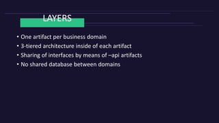 LAYERS
• One artifact per business domain
• 3-tiered architecture inside of each artifact
• Sharing of interfaces by means of –api artifacts
• No shared database between domains
 