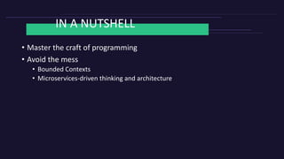 IN A NUTSHELL
• Master the craft of programming
• Avoid the mess
• Bounded Contexts
• Microservices-driven thinking and architecture
 