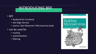 INTRODUCING BFF
• BFF
• Backend-for-Frontend
• aka Edge-Service
• source: Sam Newman's Microservice book
• can be used for...
