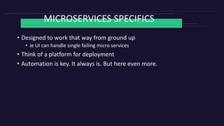 MICROSERVICES SPECIFICS
• Designed to work that way from ground up
• ie UI can handle single failing micro services
• Thin...