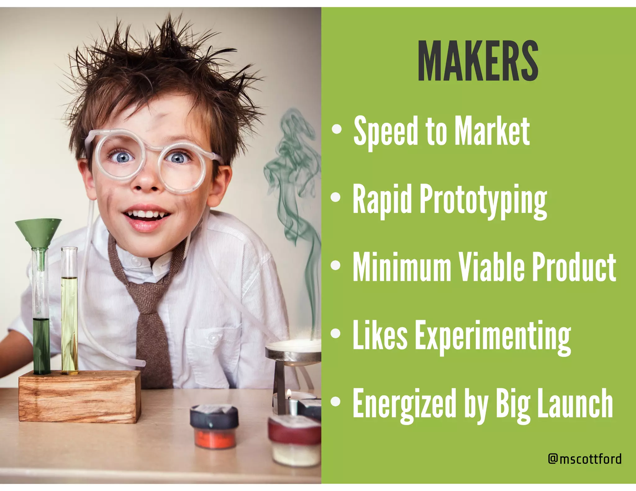 @mscottford
MAKERS
• Speed to Market
• Rapid Prototyping
• Minimum Viable Product
• Likes Experimenting
• Energized by Big Launch
 