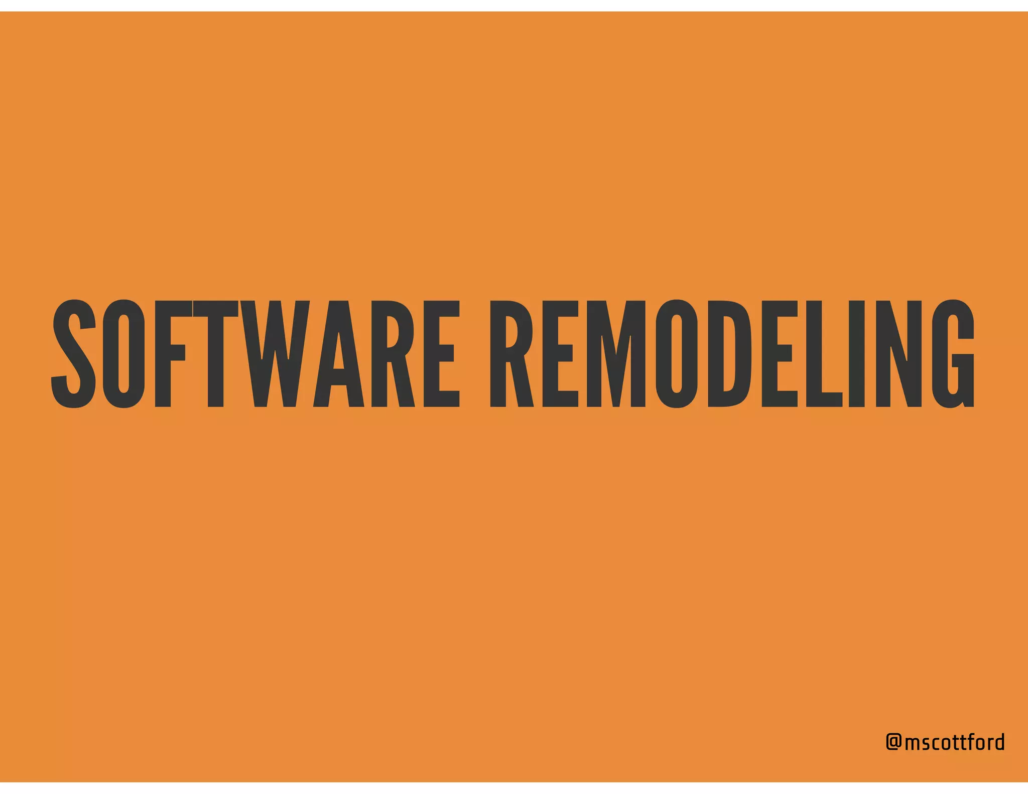 SOFTWARE REMODELING
@mscottford
 