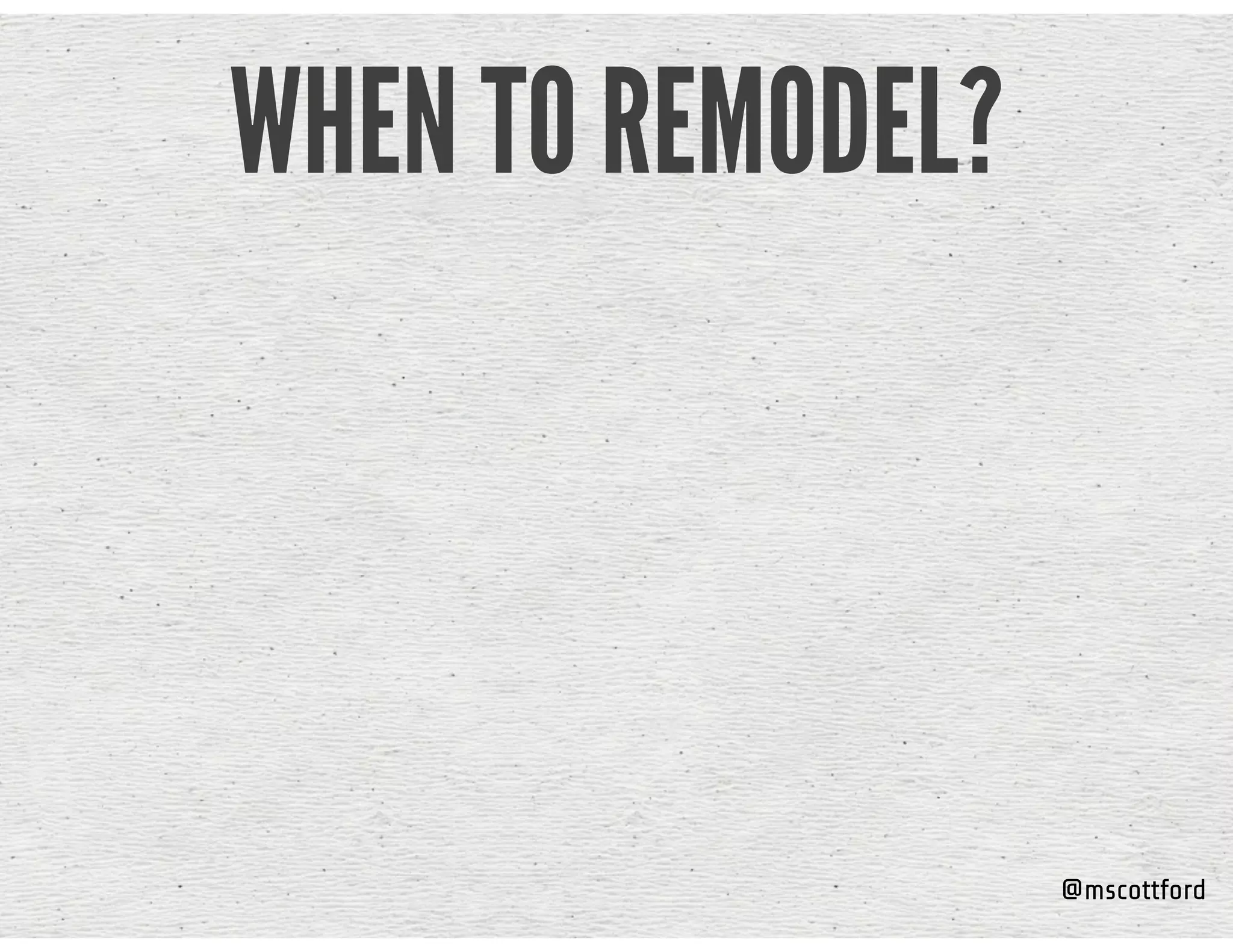 @mscottford
WHEN TO REMODEL?
 