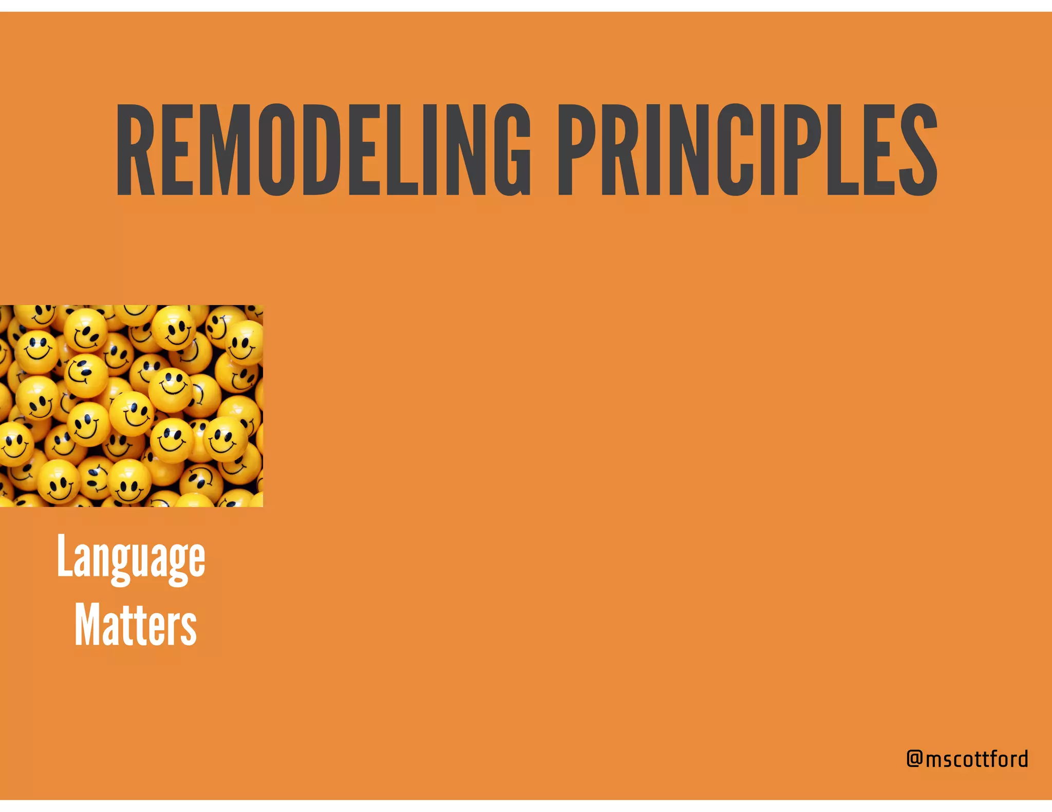 @mscottford
REMODELING PRINCIPLES
Language 
Matters
 