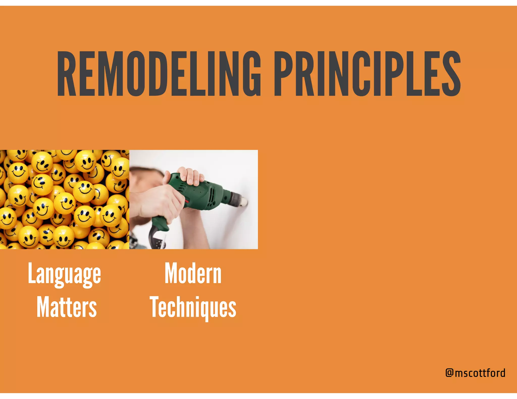 @mscottford
Modern  
Techniques
REMODELING PRINCIPLES
Language 
Matters
 