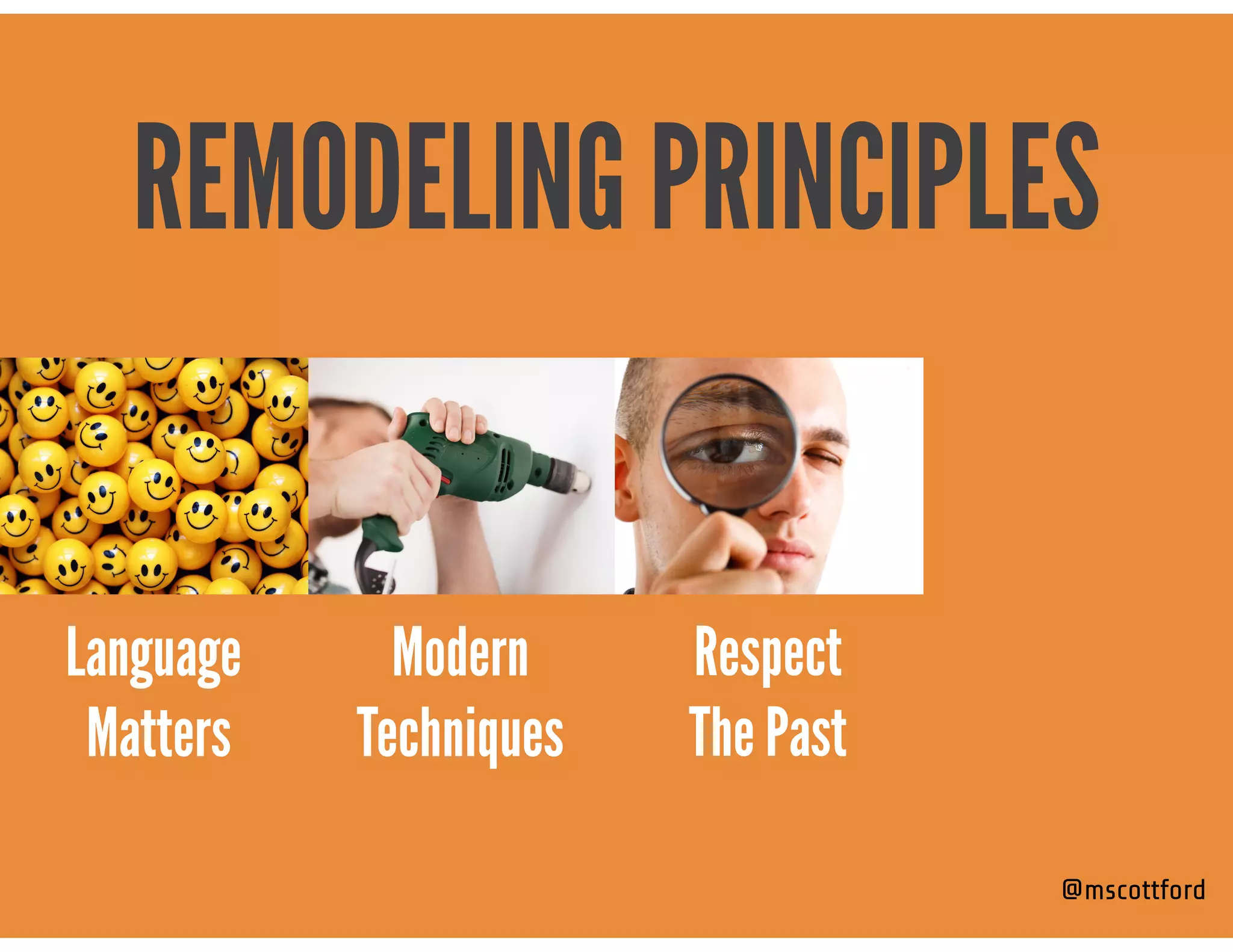 @mscottford
Modern  
Techniques
REMODELING PRINCIPLES
Language 
Matters
Respect 
The Past
 