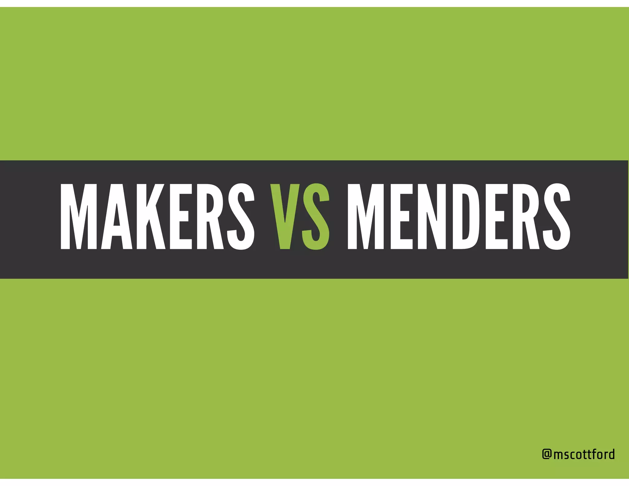 MAKERS VS MENDERS
@mscottford
 