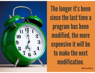 @mscottford
The longer it’s been
since the last time a
program has been
modified, the more
expensive it will be
to make th...