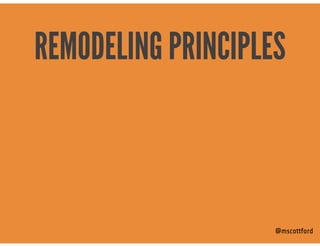 @mscottford
REMODELING PRINCIPLES
 