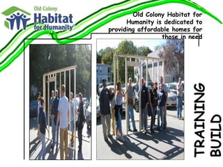 TRAINING BUILD Old Colony Habitat for Humanity is dedicated to providing affordable homes for those in need 