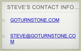 STEVE’S CONTACT INFO…
GOTURNSTONE.COM
STEVE@GOTURNSTONE.CO
M
 