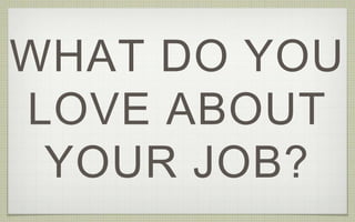 WHAT DO YOU
LOVE ABOUT
YOUR JOB?
 