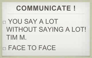 COMMUNICATE !
YOU SAY A LOT
WITHOUT SAYING A LOT!
TIM M.
FACE TO FACE
 