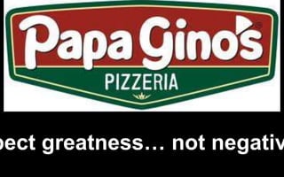 pect greatness… not negativ
 