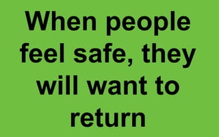 When people
feel safe, they
will want to
return
 