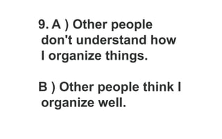 9. A ) Other people
don't understand how
I organize things.
B ) Other people think I
organize well.
 