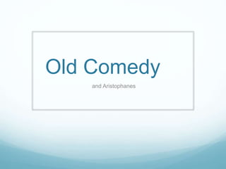 Old Comedy
and Aristophanes
 