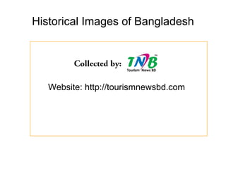 Historical Images of Bangladesh
Website: http://tourismnewsbd.com
 