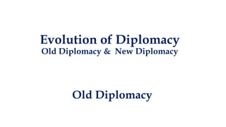 Evolution of Diplomacy
Old Diplomacy & New Diplomacy
Old Diplomacy
 