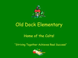 Old Dock Elementary Home of the Colts! “ Striving Together Achieves Real Success” 