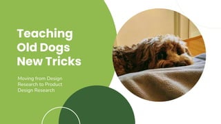 Teaching
Old Dogs
New Tricks
Moving from Design
Research to Product
Design Research
 
