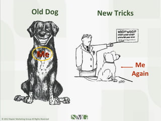 Old Dog               New Tricks




                                    Me
                                                              Me
                                                             Again




© 2012 Napier Marketing Group All Rights Reserved
 