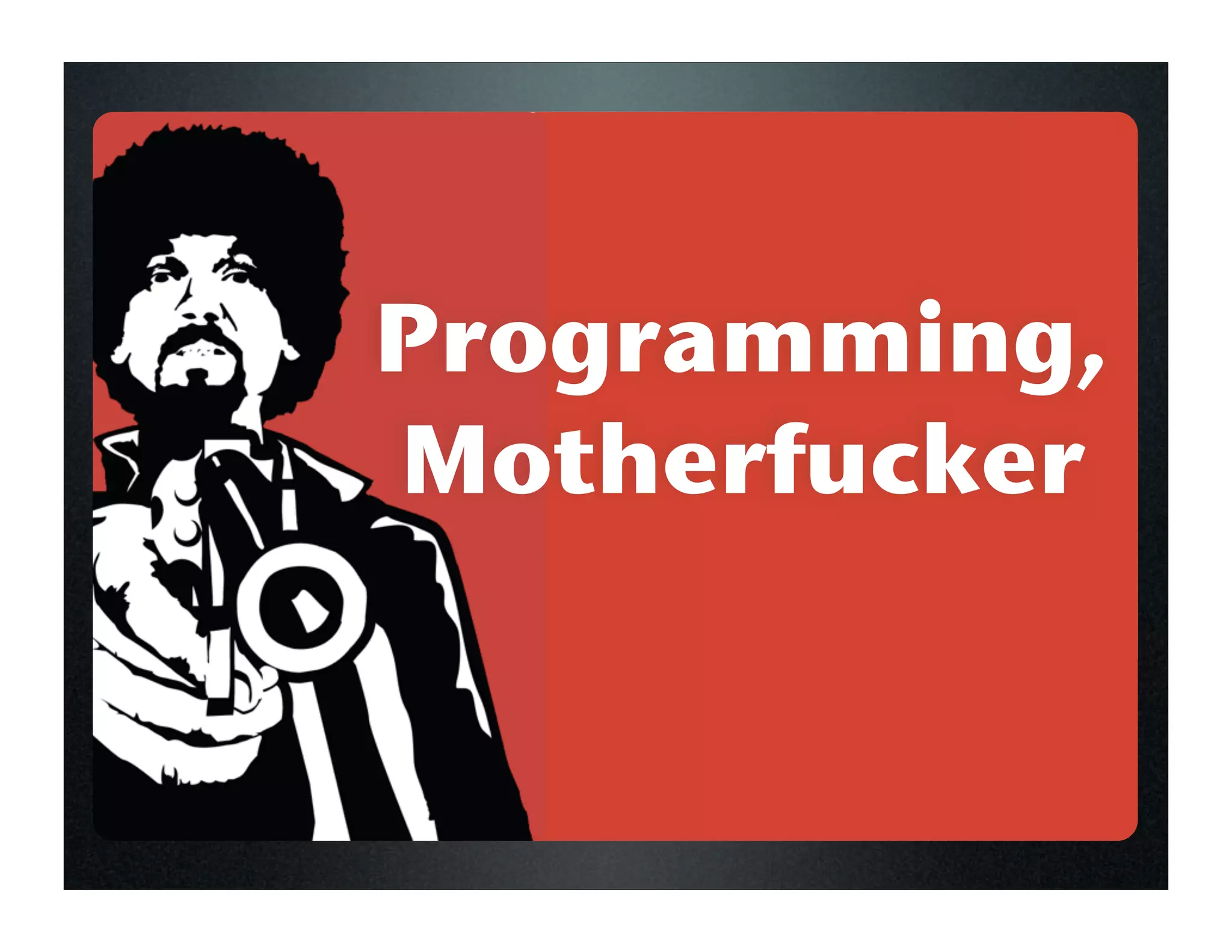 Programming,
Motherfucker
 