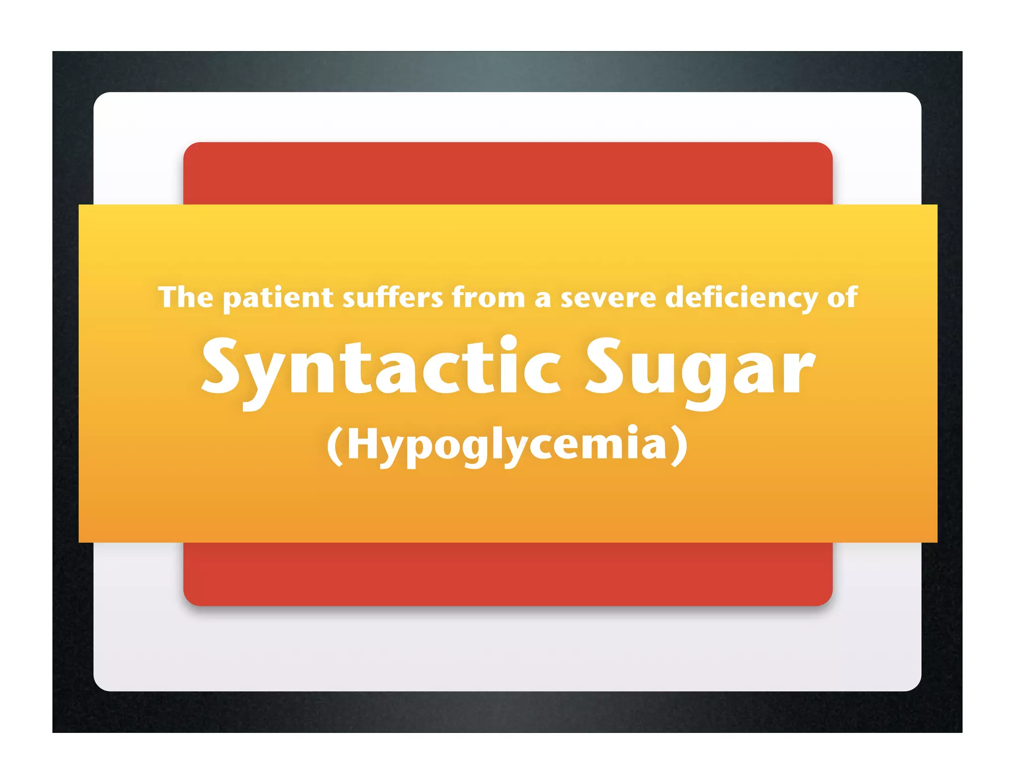 The patient suffers from a severe deficiency of

  Syntactic Sugar
           (Hypoglycemia)
 