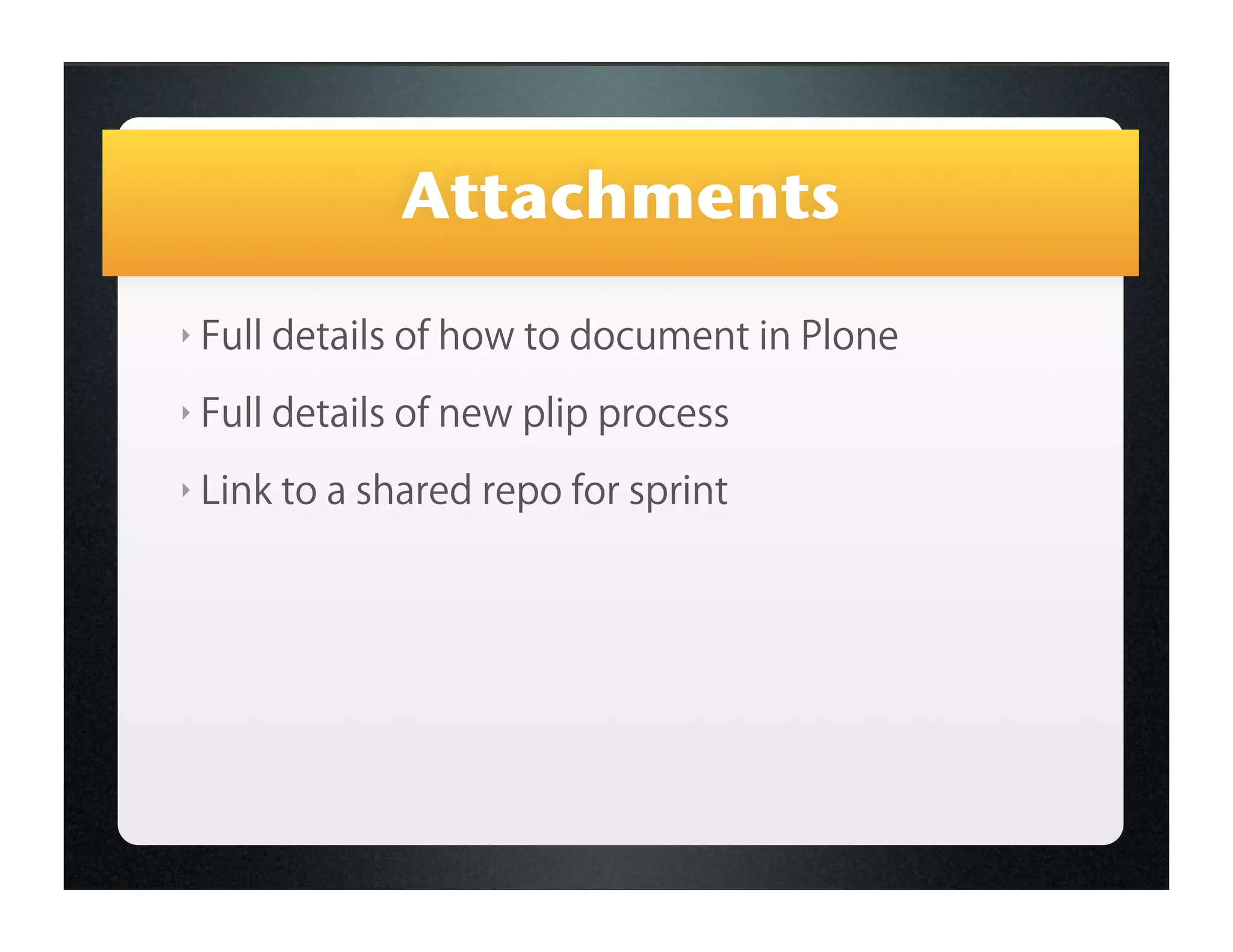 Attachments
‣   Full details of how to document in Plone
‣   Full details of new plip process
‣   Link to a shared repo for sprint
 