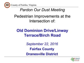 County of Fairfax, Virginia
1
Pardon Our Dust Meeting
Pedestrian Improvements at the
Intersection of:
Old Dominion Drive/Linway
Terrace/Birch Road
September 22, 2016
Fairfax County
Dranesville District
 