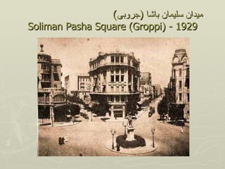 (‫ميدان سليمان باشا )جروبى‬
Soliman Pasha Square (Groppi) - 1929
 