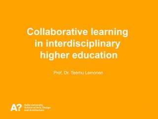 1
Collaborative learning
in interdisciplinary
higher education
Prof. Dr. Teemu Leinonen
 