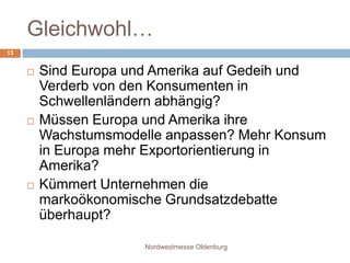 Gleichwohl…		Nordwestmesse Oldenburg13Sind Europa und Amerika auf Gedeih und Verderb von den Konsumenten in Schwellenländern abhängig?