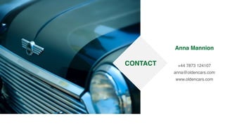 CONTACT
Anna Mannion
+44 7873 124107
anna@oldencars.com
www.oldencars.com
 