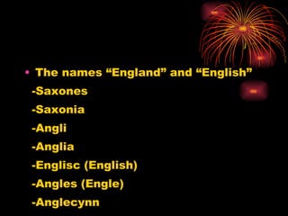 The names “England” and “English” -Saxones -Saxonia -Angli -Anglia -Englisc (English) -Angles (Engle) -Anglecynn 