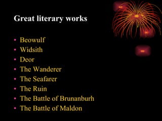 Great literary works Beowulf  Widsith Deor The Wanderer The Seafarer The Ruin The Battle of Brunanburh The Battle of Maldon 
