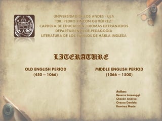 OLD ENGLISH PERIOD
(450 – 1066)
MIDDLE ENGLISH PERIOD
(1066 – 1500)
LITERATURE
Authors
Becerra Loreanggi
Chacón Andrea
Oro...
