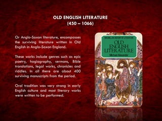 OLD ENGLISH LITERATURE
(450 – 1066)
Or Anglo-Saxon literature, encompasses
the surviving literature written in Old
English...