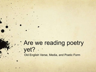 Are we reading poetry
yet?
Old English Verse, Media, and Poetic Form
 