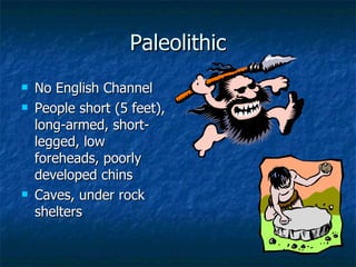 Paleolithic No English Channel People short (5 feet), long-armed, short-legged, low foreheads, poorly developed chins Caves, under rock shelters 