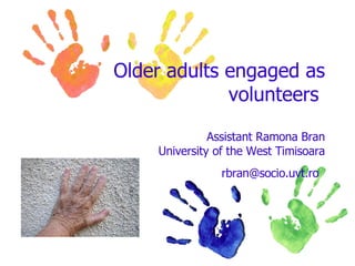 Older adults engaged as volunteers  Assistant Ramona Bran University of the West Timisoara [email_address]   