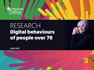 For enquiries into the report please contact Parachute Digital on +61 406 691 030 Email: ask.us@parachutedigital.com.au Web: parachutedigital.com.au A
DIGITAL BEHAVIOURS OF PEOPLE OVER 70 JUNE
2021
RESEARCH
Digital behaviours
of people over 70
JUNE 2021
 