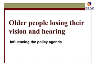Older people losing their vision and hearing   Influencing the policy agenda   