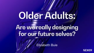 Older Adults:
Are we really designing
for our future selves?
Elizabeth Buie
 