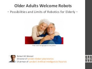 Older Adults Welcome Robots
- Possibilities and Limits of Robotics for Elderly -
Robert M Wenzel
Director of London Global Laboratories
Chairman of London’s Artificial Intelligences Futurists
Photo credit: freedigitalphotos.net by Ambro
 