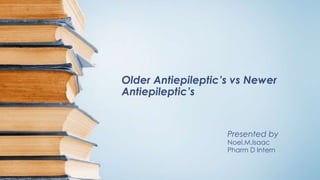 Older Antiepileptic’s vs Newer
Antiepileptic’s
Presented by
Noel.M.Isaac
Pharm D Intern
 